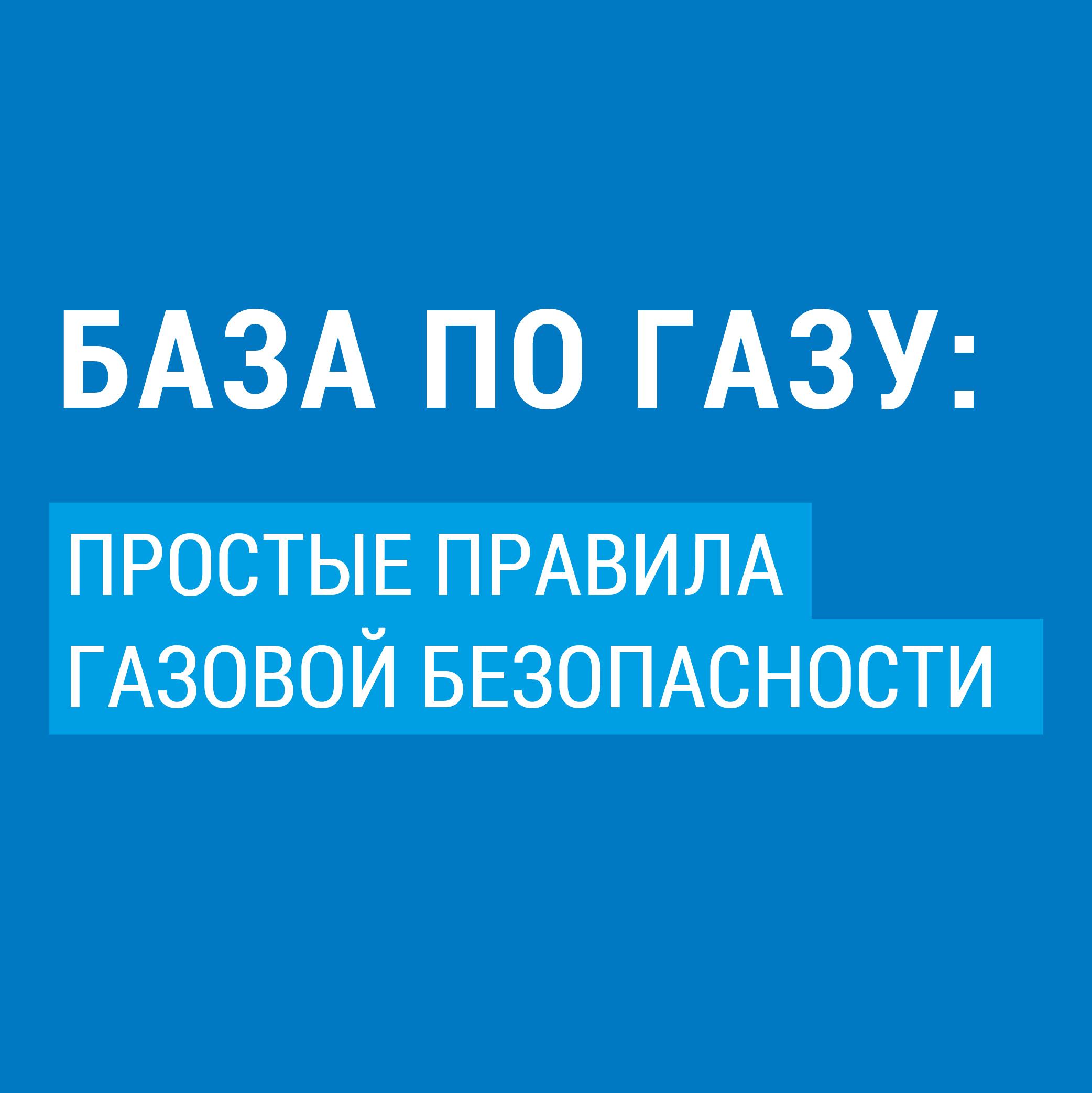 БАЗА ПО ГАЗУ:  ПРОСТЫЕ ПРАВИЛА ГАЗОВОЙ БЕЗОПАСНОСТИ.